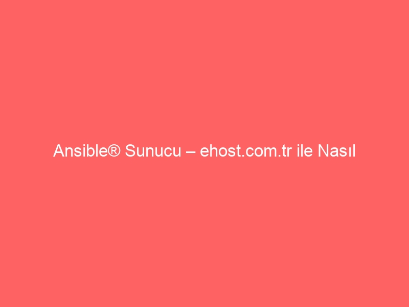 Ansible® Sunucu – ehost.com.tr ile Nasıl Kurarım?