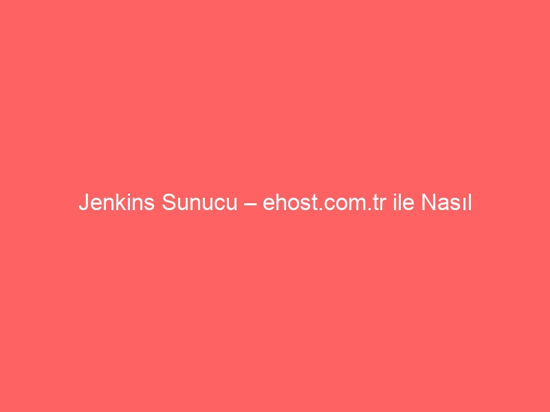 Jenkins Sunucu – ehost.com.tr ile Nasıl Kurarım?
