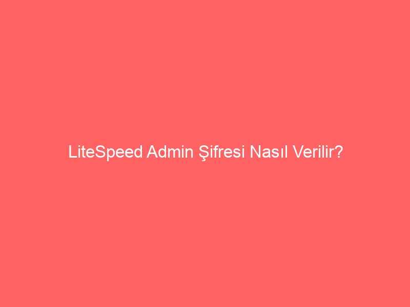 LiteSpeed Admin Şifresi Nasıl Verilir?