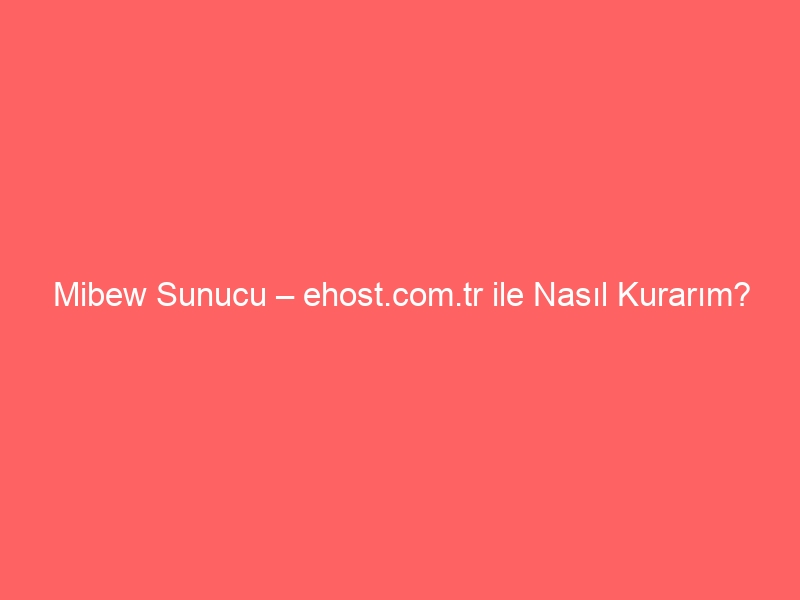 Mibew Sunucu – ehost.com.tr ile Nasıl Kurarım?