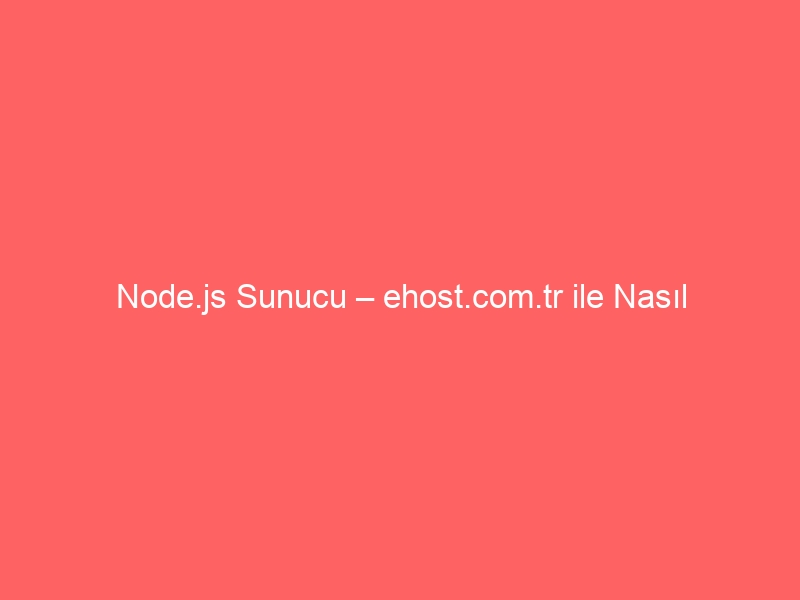 Node.js Sunucu – ehost.com.tr ile Nasıl Kurarım?