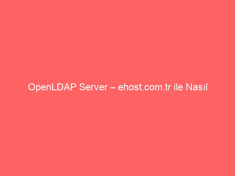 OpenLDAP Server – ehost.com.tr ile Nasıl Kurarım?