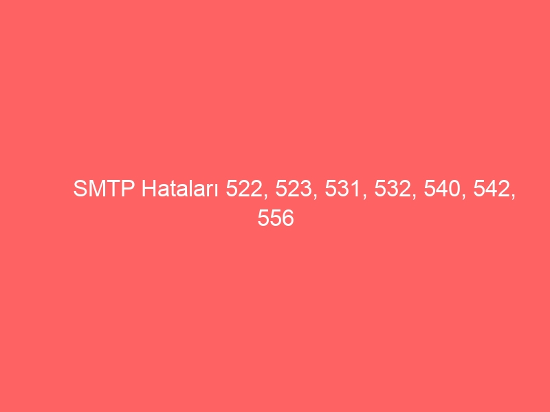 SMTP Hataları 522, 523, 531, 532, 540, 542, 556 – Kapsamlı Rehber